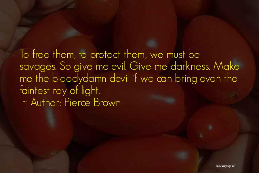 Pierce Brown Quotes: To Free Them, To Protect Them, We Must Be Savages. So Give Me Evil. Give Me Darkness. Make Me The