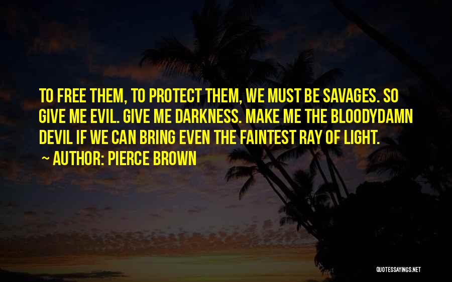 Pierce Brown Quotes: To Free Them, To Protect Them, We Must Be Savages. So Give Me Evil. Give Me Darkness. Make Me The
