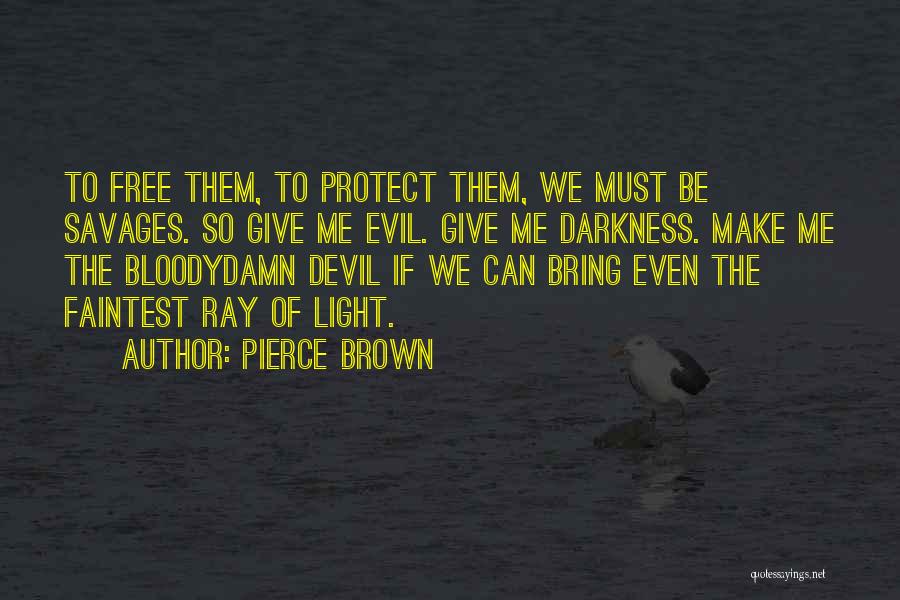 Pierce Brown Quotes: To Free Them, To Protect Them, We Must Be Savages. So Give Me Evil. Give Me Darkness. Make Me The