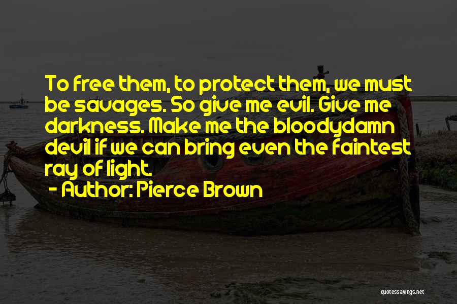 Pierce Brown Quotes: To Free Them, To Protect Them, We Must Be Savages. So Give Me Evil. Give Me Darkness. Make Me The