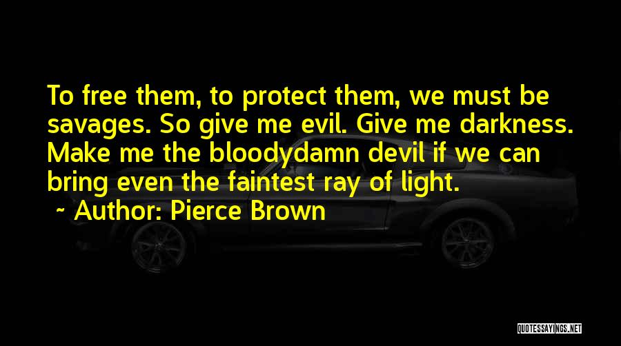 Pierce Brown Quotes: To Free Them, To Protect Them, We Must Be Savages. So Give Me Evil. Give Me Darkness. Make Me The