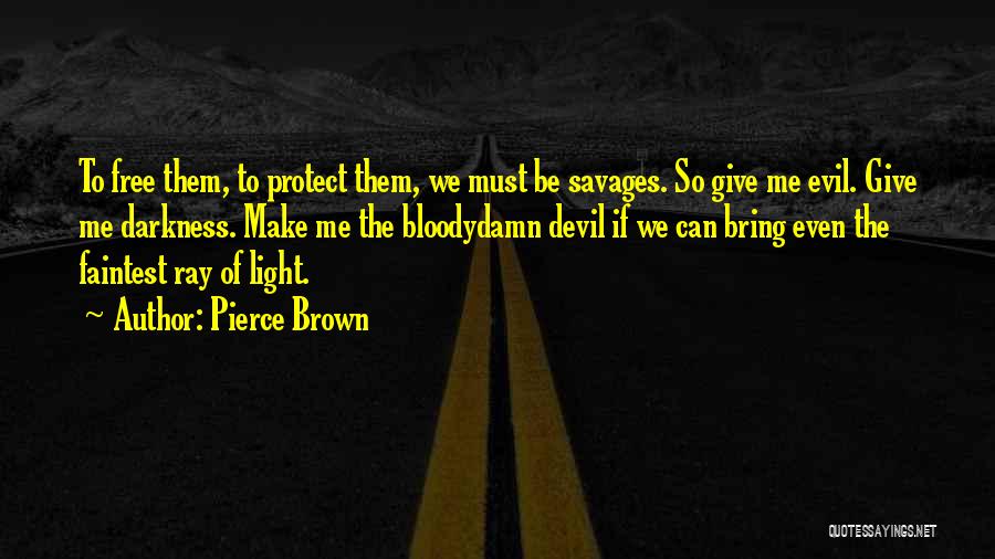 Pierce Brown Quotes: To Free Them, To Protect Them, We Must Be Savages. So Give Me Evil. Give Me Darkness. Make Me The