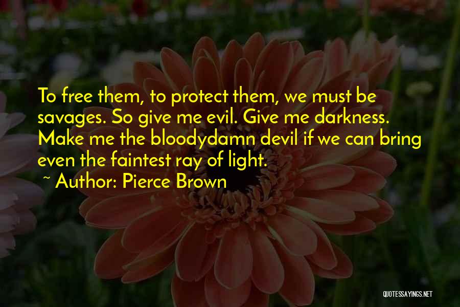 Pierce Brown Quotes: To Free Them, To Protect Them, We Must Be Savages. So Give Me Evil. Give Me Darkness. Make Me The