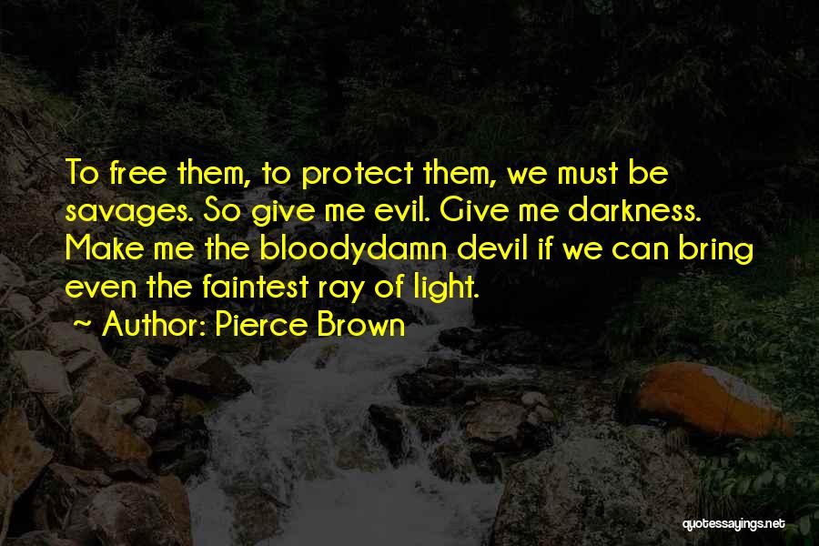 Pierce Brown Quotes: To Free Them, To Protect Them, We Must Be Savages. So Give Me Evil. Give Me Darkness. Make Me The