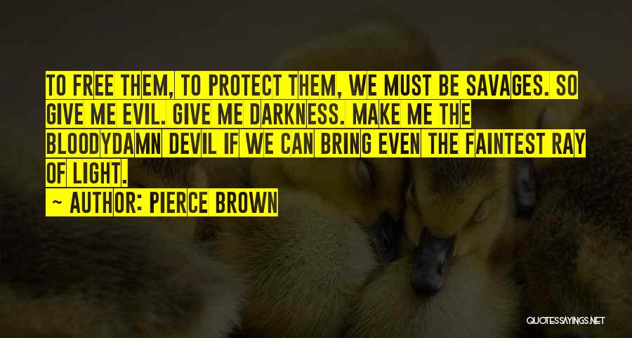 Pierce Brown Quotes: To Free Them, To Protect Them, We Must Be Savages. So Give Me Evil. Give Me Darkness. Make Me The