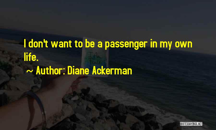 Diane Ackerman Quotes: I Don't Want To Be A Passenger In My Own Life.