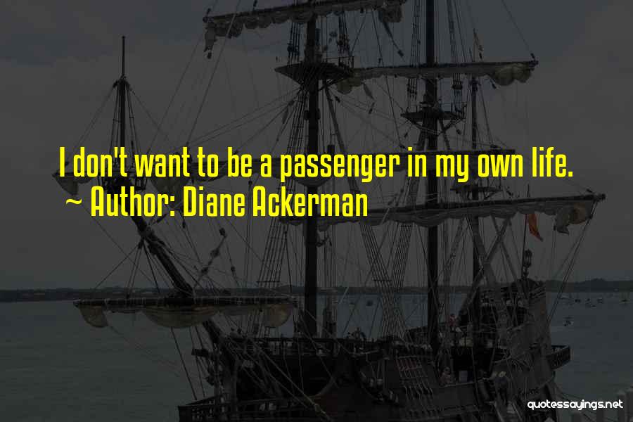 Diane Ackerman Quotes: I Don't Want To Be A Passenger In My Own Life.
