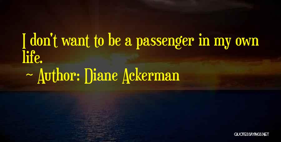 Diane Ackerman Quotes: I Don't Want To Be A Passenger In My Own Life.