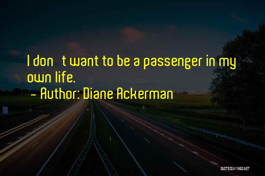 Diane Ackerman Quotes: I Don't Want To Be A Passenger In My Own Life.