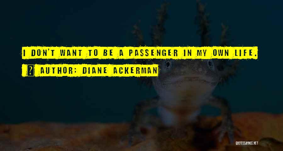 Diane Ackerman Quotes: I Don't Want To Be A Passenger In My Own Life.