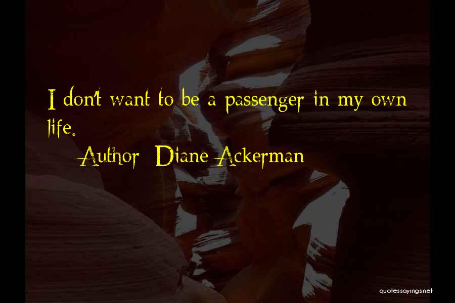 Diane Ackerman Quotes: I Don't Want To Be A Passenger In My Own Life.