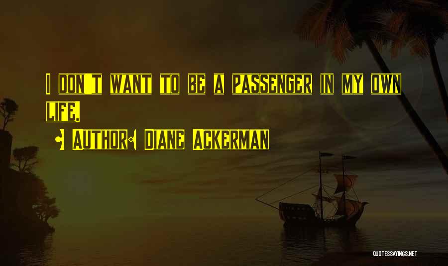 Diane Ackerman Quotes: I Don't Want To Be A Passenger In My Own Life.