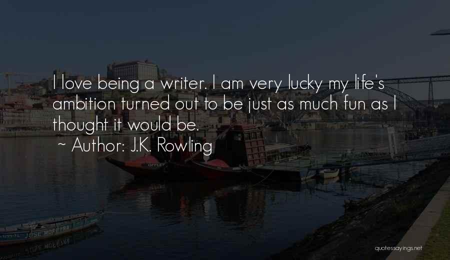 J.K. Rowling Quotes: I Love Being A Writer. I Am Very Lucky My Life's Ambition Turned Out To Be Just As Much Fun