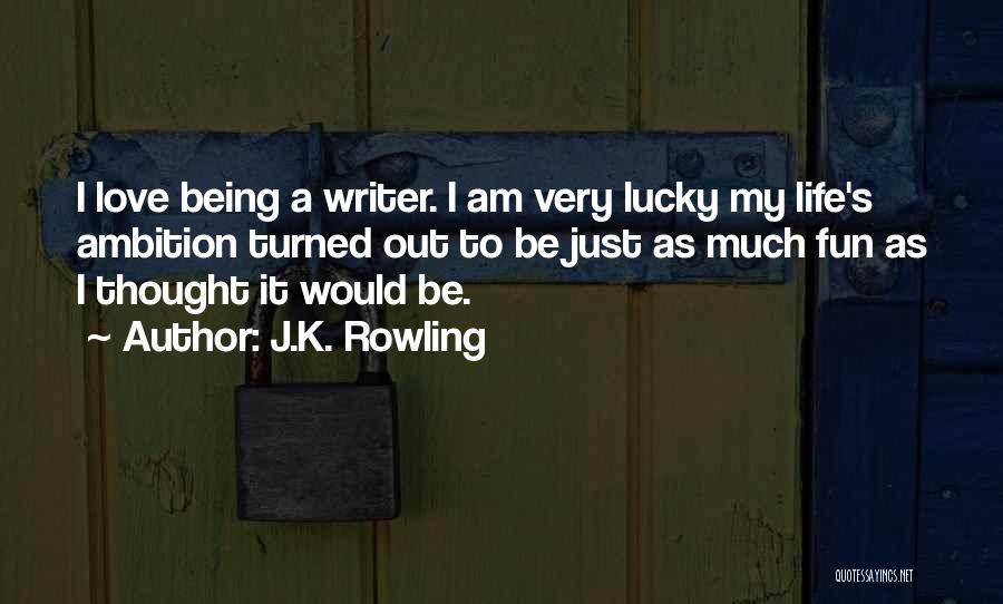 J.K. Rowling Quotes: I Love Being A Writer. I Am Very Lucky My Life's Ambition Turned Out To Be Just As Much Fun
