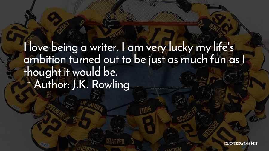 J.K. Rowling Quotes: I Love Being A Writer. I Am Very Lucky My Life's Ambition Turned Out To Be Just As Much Fun