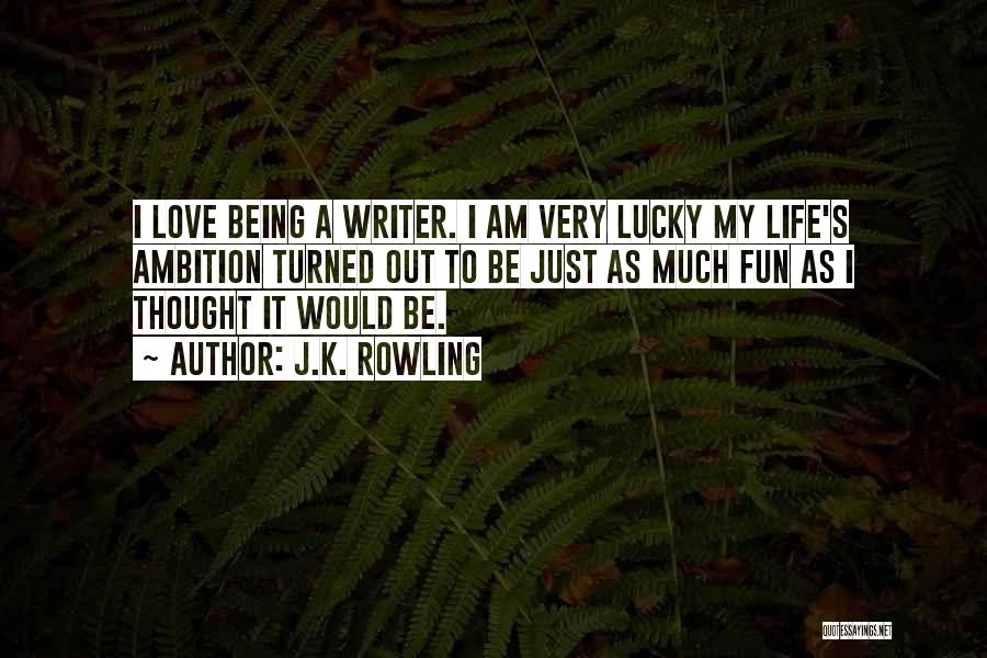 J.K. Rowling Quotes: I Love Being A Writer. I Am Very Lucky My Life's Ambition Turned Out To Be Just As Much Fun