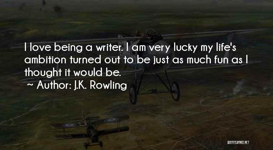 J.K. Rowling Quotes: I Love Being A Writer. I Am Very Lucky My Life's Ambition Turned Out To Be Just As Much Fun