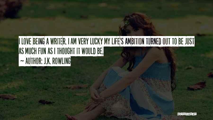 J.K. Rowling Quotes: I Love Being A Writer. I Am Very Lucky My Life's Ambition Turned Out To Be Just As Much Fun