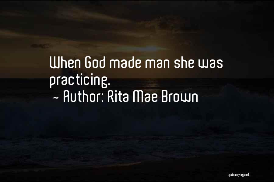 Rita Mae Brown Quotes: When God Made Man She Was Practicing.