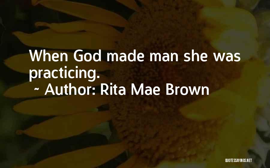 Rita Mae Brown Quotes: When God Made Man She Was Practicing.