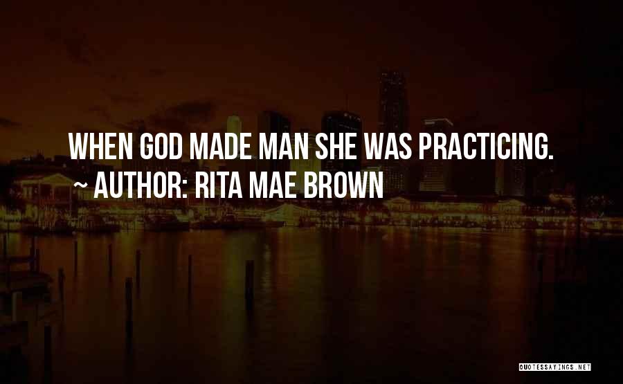 Rita Mae Brown Quotes: When God Made Man She Was Practicing.