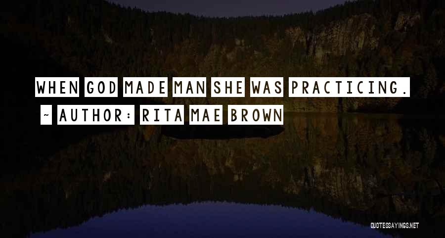 Rita Mae Brown Quotes: When God Made Man She Was Practicing.