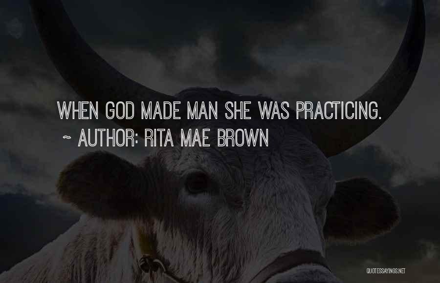 Rita Mae Brown Quotes: When God Made Man She Was Practicing.