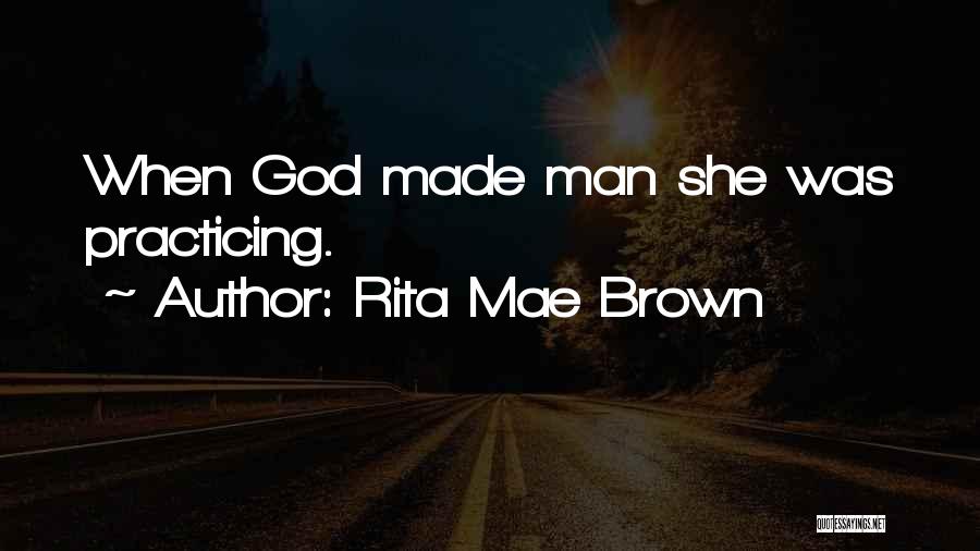 Rita Mae Brown Quotes: When God Made Man She Was Practicing.