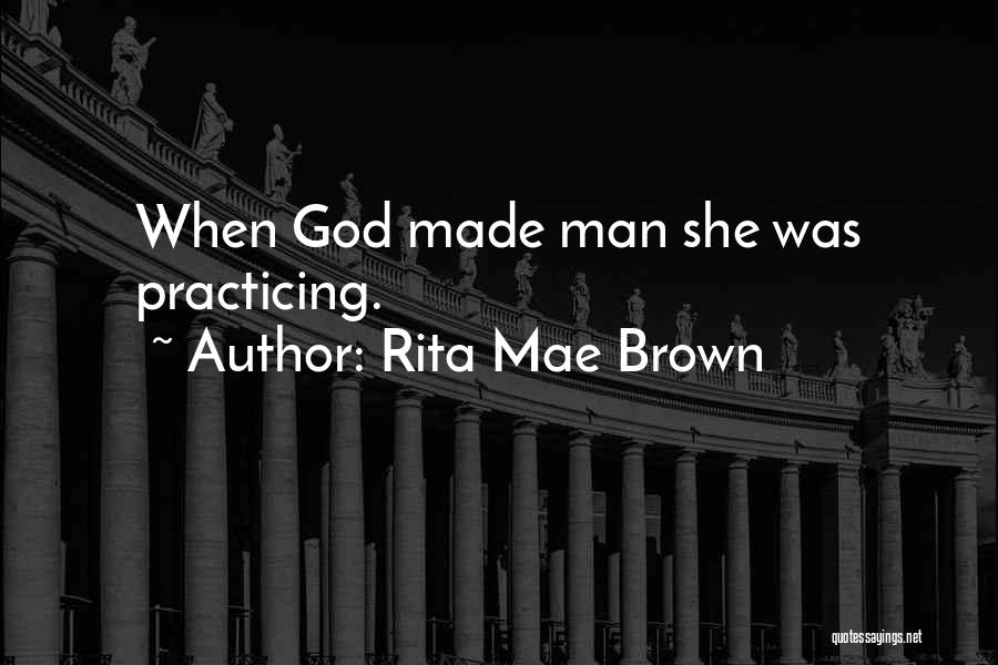 Rita Mae Brown Quotes: When God Made Man She Was Practicing.