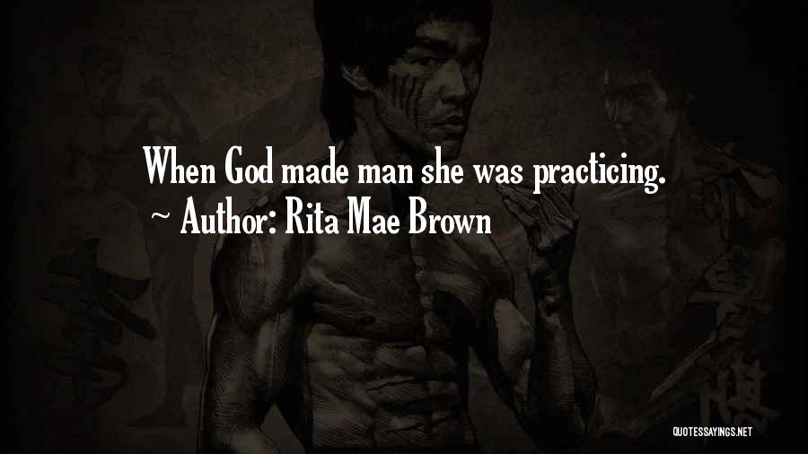 Rita Mae Brown Quotes: When God Made Man She Was Practicing.