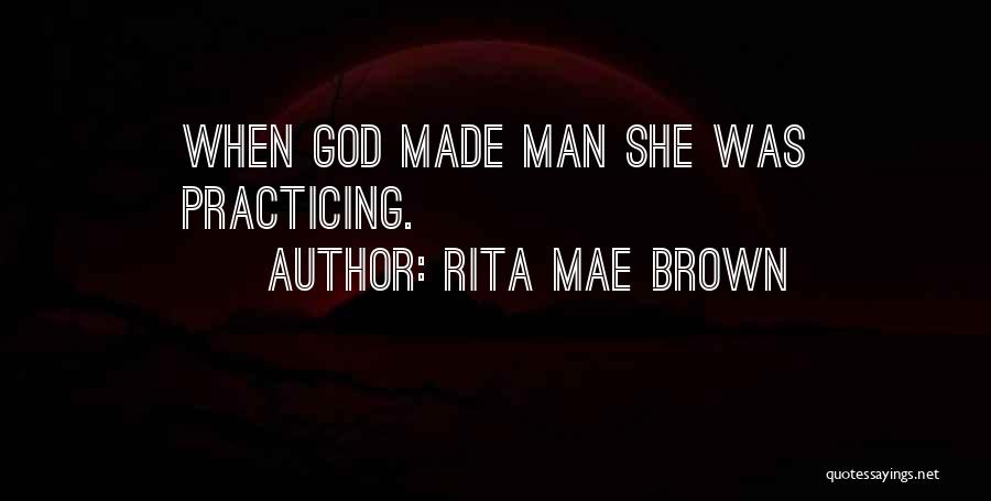 Rita Mae Brown Quotes: When God Made Man She Was Practicing.