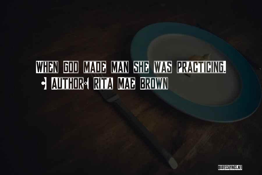 Rita Mae Brown Quotes: When God Made Man She Was Practicing.