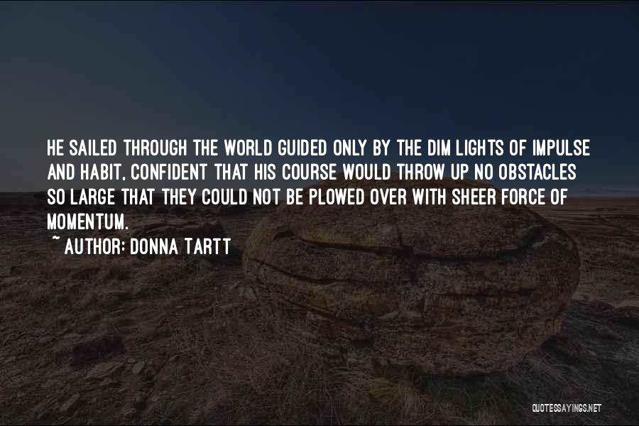 Donna Tartt Quotes: He Sailed Through The World Guided Only By The Dim Lights Of Impulse And Habit, Confident That His Course Would