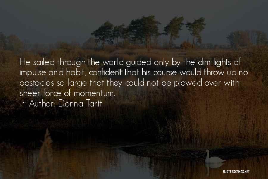 Donna Tartt Quotes: He Sailed Through The World Guided Only By The Dim Lights Of Impulse And Habit, Confident That His Course Would