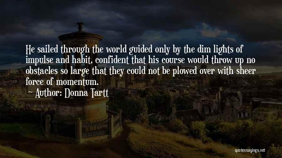 Donna Tartt Quotes: He Sailed Through The World Guided Only By The Dim Lights Of Impulse And Habit, Confident That His Course Would