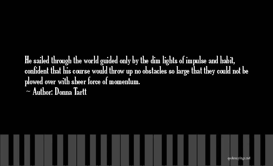 Donna Tartt Quotes: He Sailed Through The World Guided Only By The Dim Lights Of Impulse And Habit, Confident That His Course Would