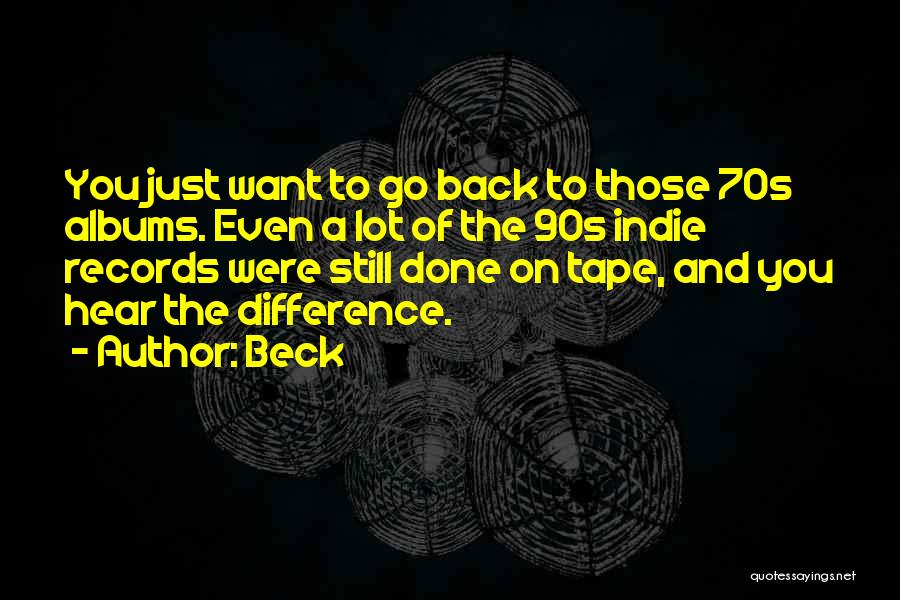 Beck Quotes: You Just Want To Go Back To Those 70s Albums. Even A Lot Of The 90s Indie Records Were Still