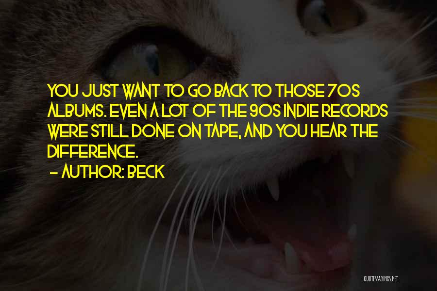 Beck Quotes: You Just Want To Go Back To Those 70s Albums. Even A Lot Of The 90s Indie Records Were Still