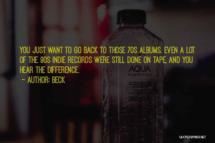 Beck Quotes: You Just Want To Go Back To Those 70s Albums. Even A Lot Of The 90s Indie Records Were Still