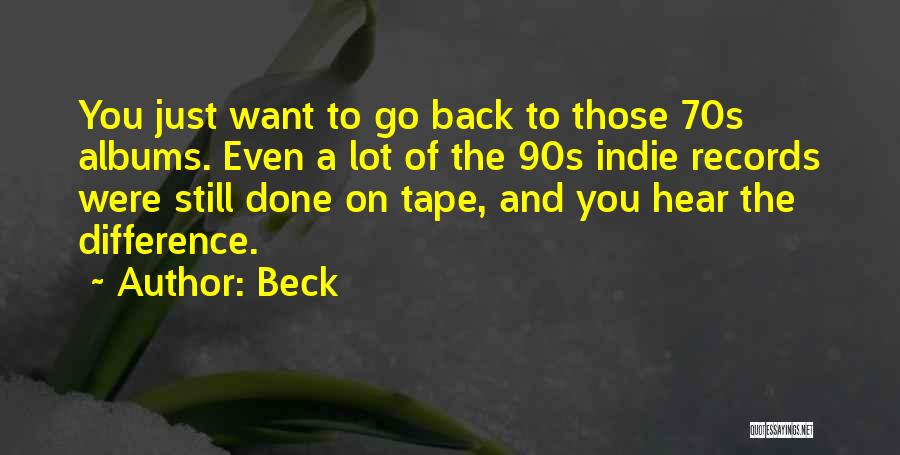 Beck Quotes: You Just Want To Go Back To Those 70s Albums. Even A Lot Of The 90s Indie Records Were Still