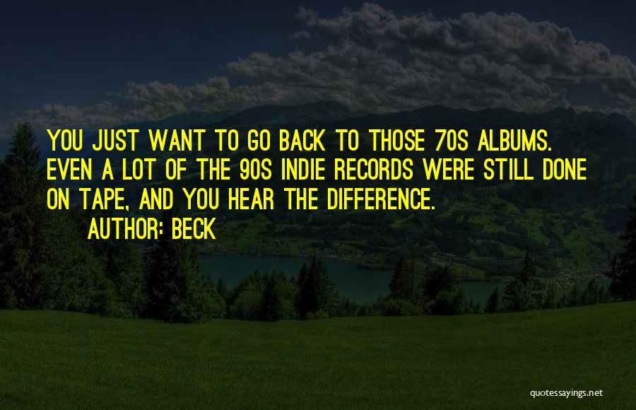 Beck Quotes: You Just Want To Go Back To Those 70s Albums. Even A Lot Of The 90s Indie Records Were Still