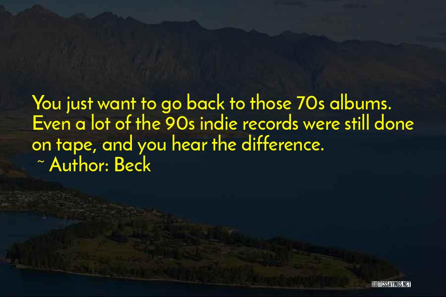 Beck Quotes: You Just Want To Go Back To Those 70s Albums. Even A Lot Of The 90s Indie Records Were Still