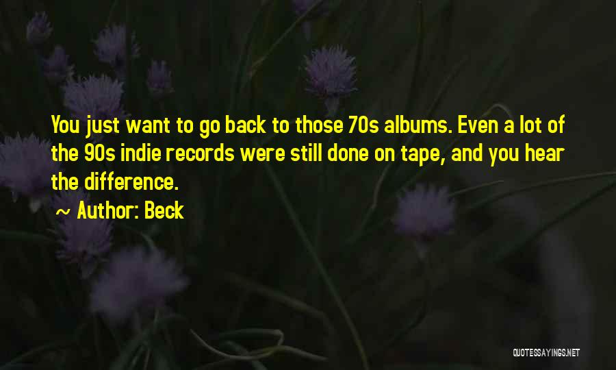 Beck Quotes: You Just Want To Go Back To Those 70s Albums. Even A Lot Of The 90s Indie Records Were Still