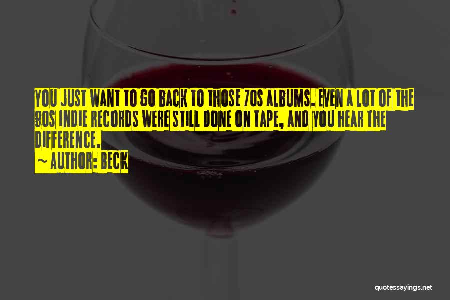 Beck Quotes: You Just Want To Go Back To Those 70s Albums. Even A Lot Of The 90s Indie Records Were Still