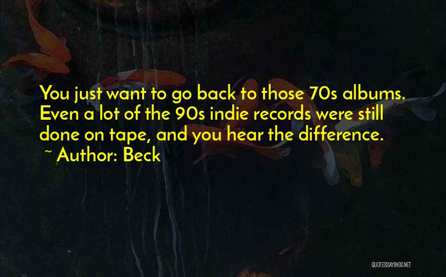Beck Quotes: You Just Want To Go Back To Those 70s Albums. Even A Lot Of The 90s Indie Records Were Still