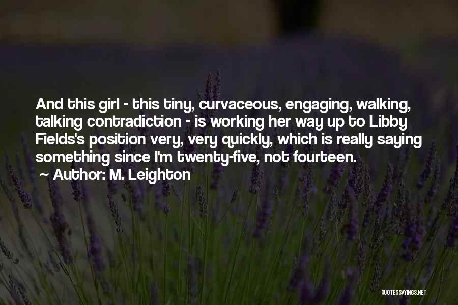 M. Leighton Quotes: And This Girl - This Tiny, Curvaceous, Engaging, Walking, Talking Contradiction - Is Working Her Way Up To Libby Fields's