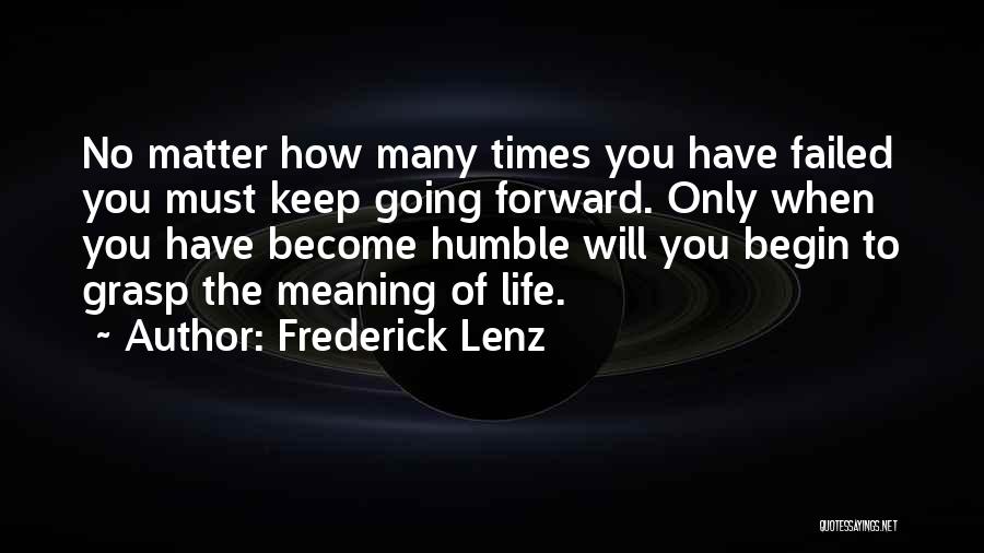 Frederick Lenz Quotes: No Matter How Many Times You Have Failed You Must Keep Going Forward. Only When You Have Become Humble Will