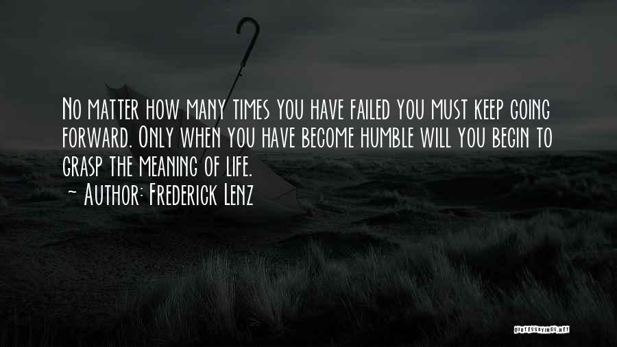 Frederick Lenz Quotes: No Matter How Many Times You Have Failed You Must Keep Going Forward. Only When You Have Become Humble Will