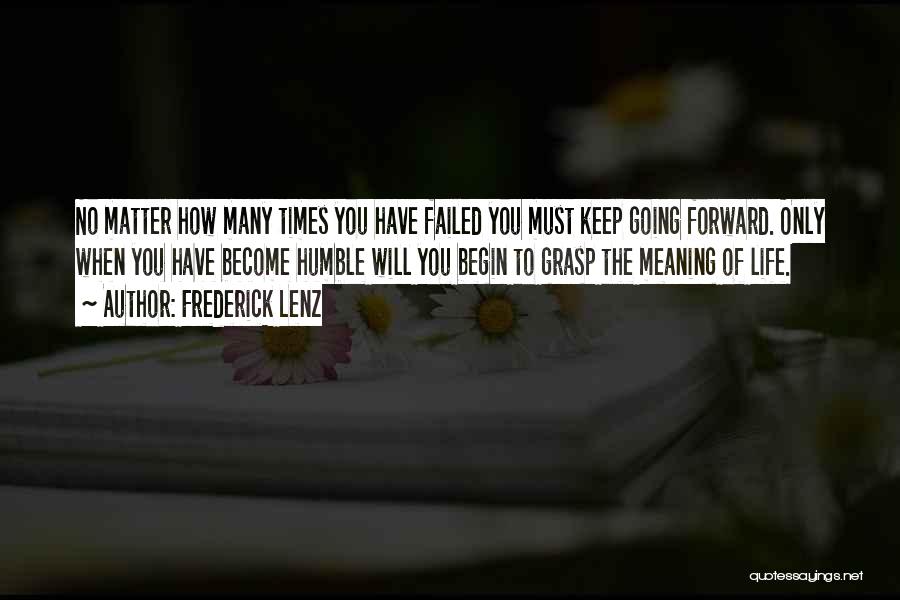 Frederick Lenz Quotes: No Matter How Many Times You Have Failed You Must Keep Going Forward. Only When You Have Become Humble Will