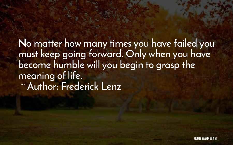 Frederick Lenz Quotes: No Matter How Many Times You Have Failed You Must Keep Going Forward. Only When You Have Become Humble Will